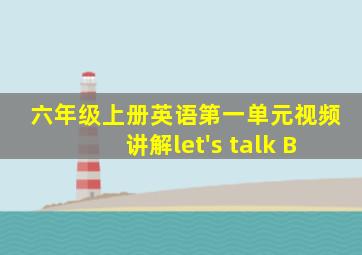 六年级上册英语第一单元视频讲解let's talk B